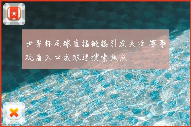 世界杯足球直播链接引发关注 赛事观看入口成球迷搜索焦点