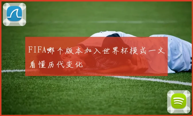 FIFA哪个版本加入世界杯模式一文看懂历代变化