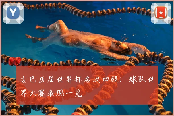 古巴历届世界杯名次回顾:球队世界大赛表现一览