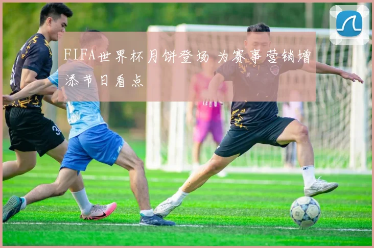 FIFA世界杯月饼登场 为赛事营销增添节日看点