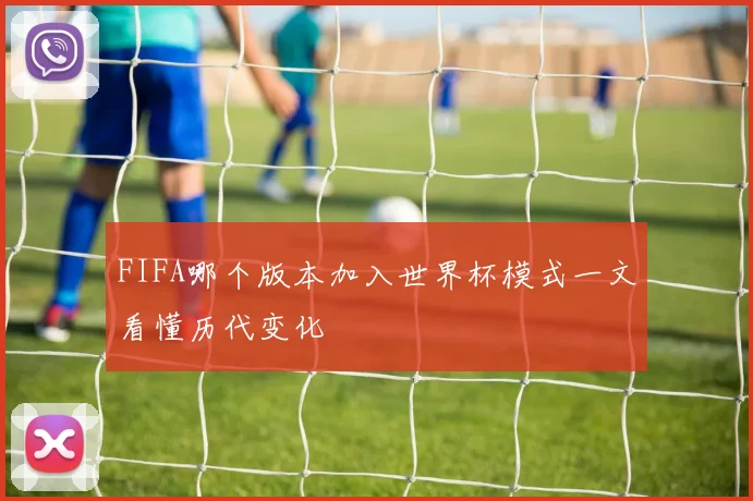 FIFA哪个版本加入世界杯模式一文看懂历代变化