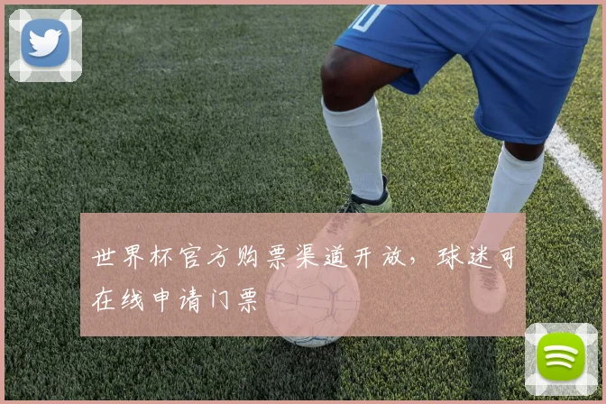 世界杯官方购票渠道开放,球迷可在线申请门票