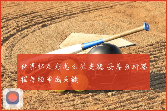 世界杯足彩怎么买更稳 妥善分析赛程与赔率成关键