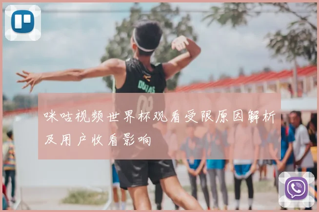 咪咕视频世界杯观看受限原因解析及用户收看影响