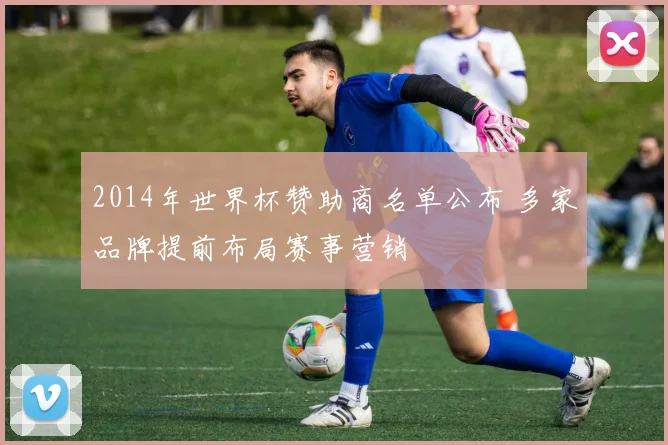 2014年世界杯赞助商名单公布 多家品牌提前布局赛事营销