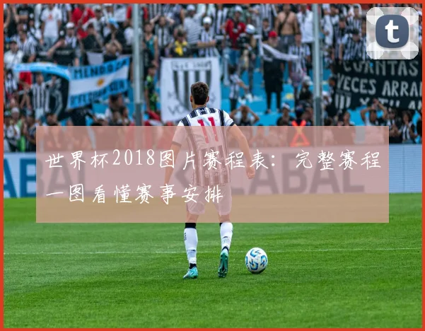 世界杯2018图片赛程表:完整赛程一图看懂赛事安排