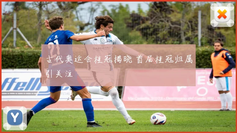 古代奥运会桂冠揭晓 首届桂冠归属引关注