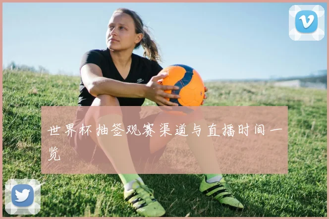 世界杯抽签观赛渠道与直播时间一览