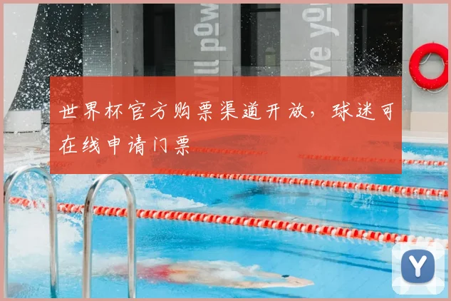 世界杯官方购票渠道开放,球迷可在线申请门票