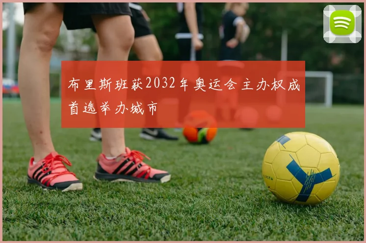 布里斯班获2032年奥运会主办权成首选举办城市