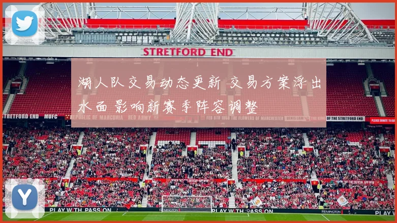 湖人队交易动态更新 交易方案浮出水面 影响新赛季阵容调整