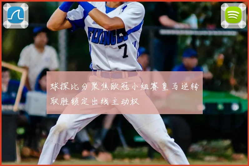 球探比分聚焦欧冠小组赛皇马逆转取胜锁定出线主动权
