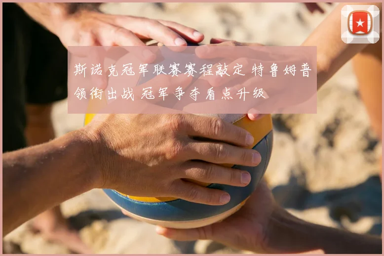 斯诺克冠军联赛赛程敲定 特鲁姆普领衔出战 冠军争夺看点升级