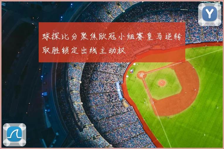 球探比分聚焦欧冠小组赛皇马逆转取胜锁定出线主动权