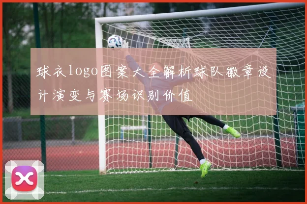 球衣logo图案大全解析球队徽章设计演变与赛场识别价值