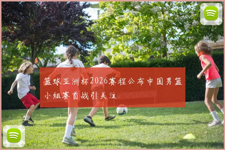 篮球亚洲杯2026赛程公布中国男篮小组赛首战引关注