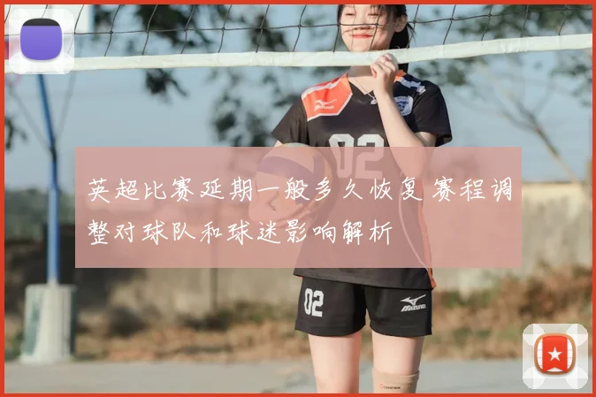 英超比赛延期一般多久恢复 赛程调整对球队和球迷影响解析