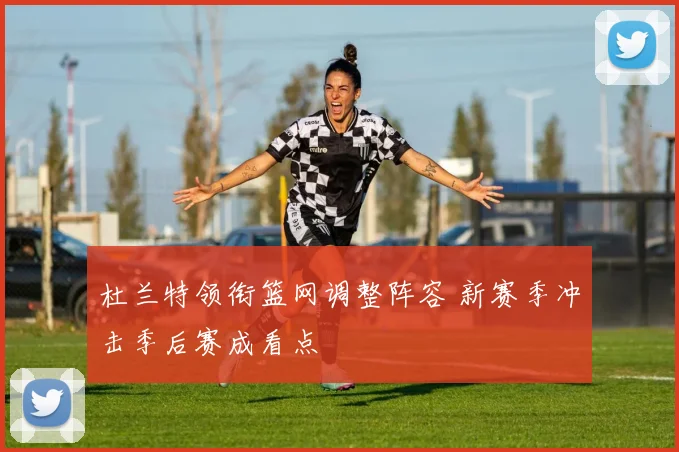 杜兰特领衔篮网调整阵容 新赛季冲击季后赛成看点